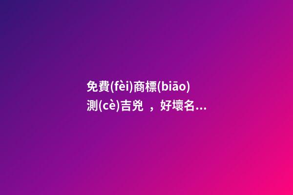 免費(fèi)商標(biāo)測(cè)吉兇，好壞名稱辨別！